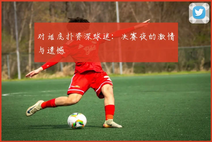 对话虎扑资深球迷：决赛夜的激情与遗憾