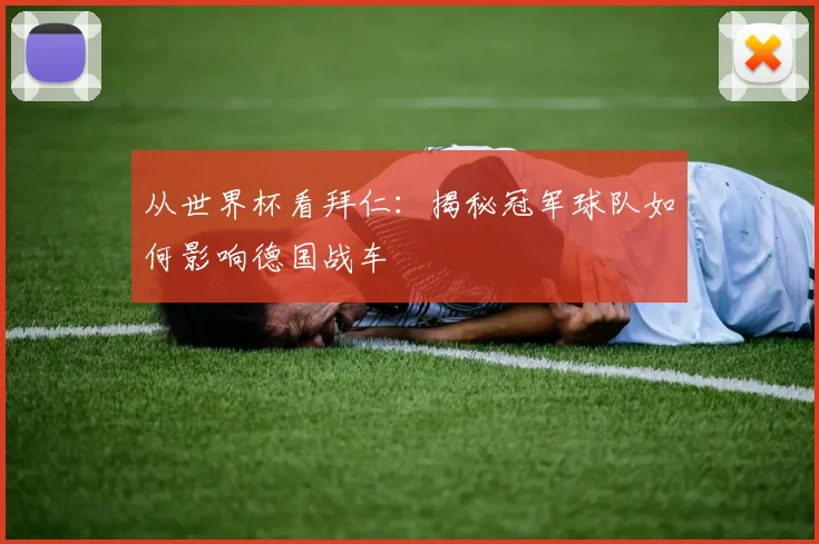 从世界杯看拜仁：揭秘冠军球队如何影响德国战车