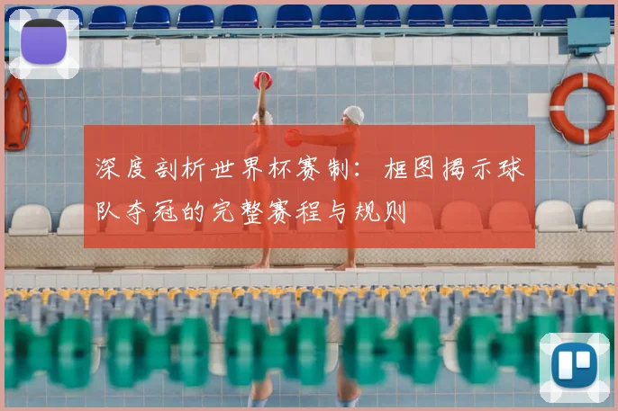 深度剖析世界杯赛制：框图揭示球队夺冠的完整赛程与规则