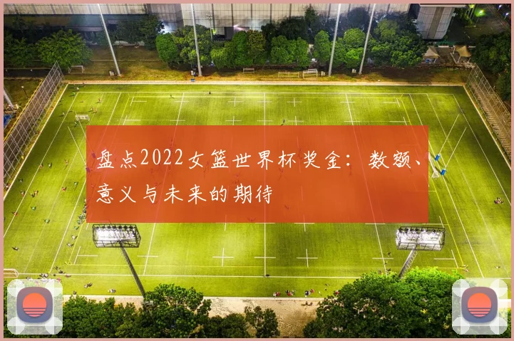 盘点2022女篮世界杯奖金：数额、意义与未来的期待