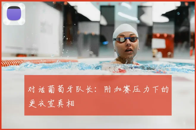 对话葡萄牙队长：附加赛压力下的更衣室真相
