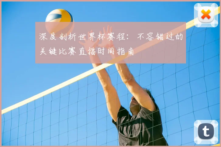 深度剖析世界杯赛程：不容错过的关键比赛直播时间指南