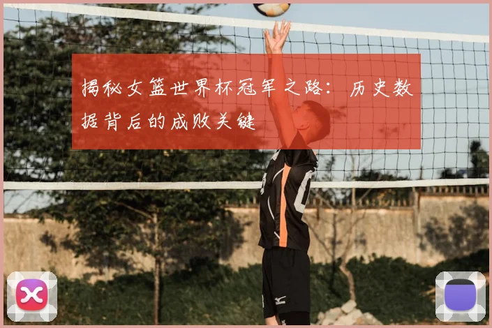 揭秘女篮世界杯冠军之路:历史数据背后的成败关键