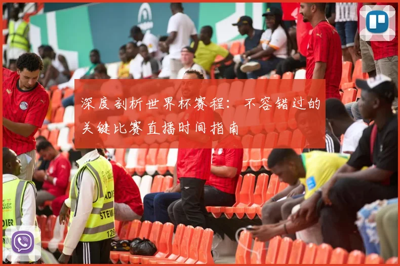 深度剖析世界杯赛程：不容错过的关键比赛直播时间指南