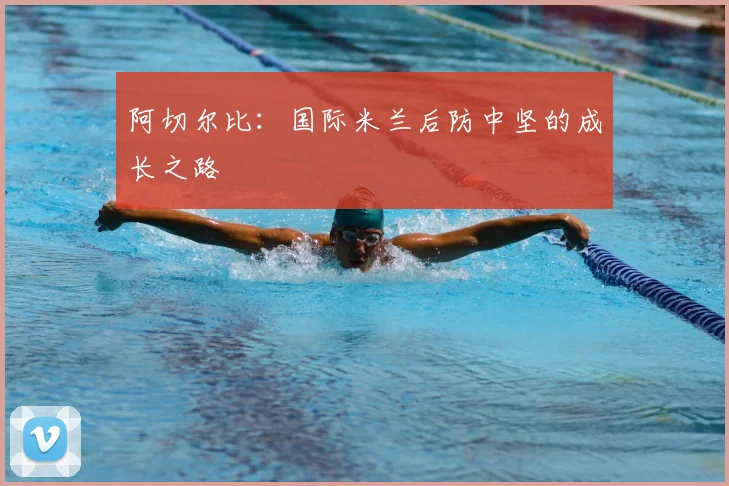 阿切尔比：国际米兰后防中坚的成长之路