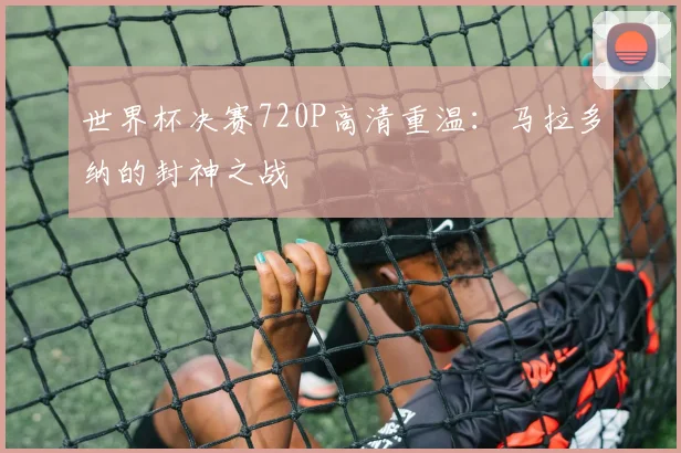 世界杯决赛720P高清重温：马拉多纳的封神之战