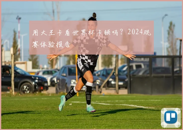 用大王卡看世界杯卡顿吗？2024观赛体验报告